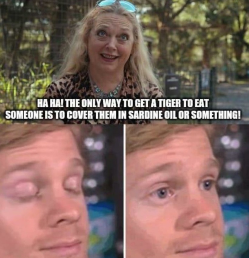 PHOTO The Only Way To Get A Tiger To Eat Someone Is To Cover Them in Sardine Oil Carol Baskin Meme